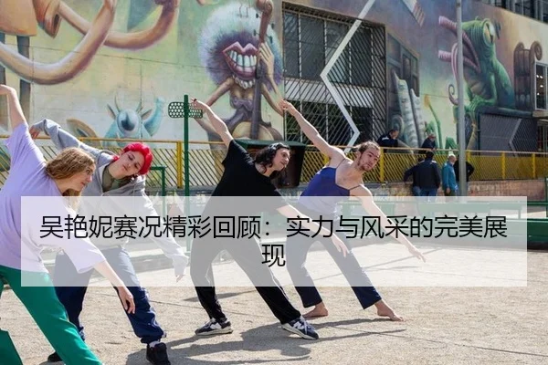 吴艳妮赛况精彩回顾：实力与风采的完美展现