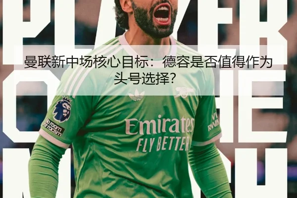 曼联新中场核心目标：德容是否值得作为头号选择？