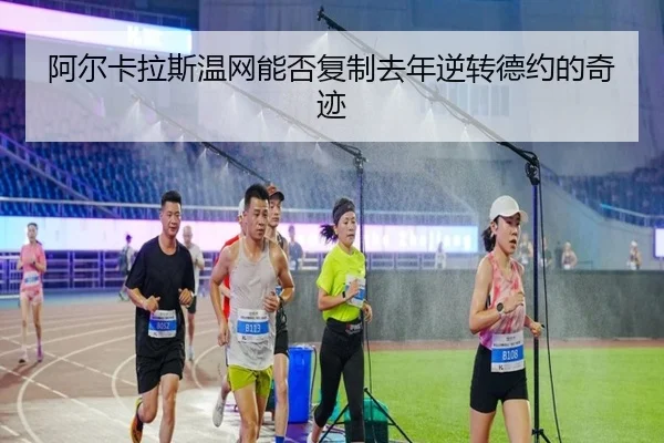 阿尔卡拉斯温网能否复制去年逆转德约的奇迹